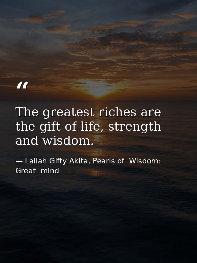The greatest riches are the gift of life, strength and wisdom. — Lailah Gifty Akita, Pearls of  Wisdom: Great  mind