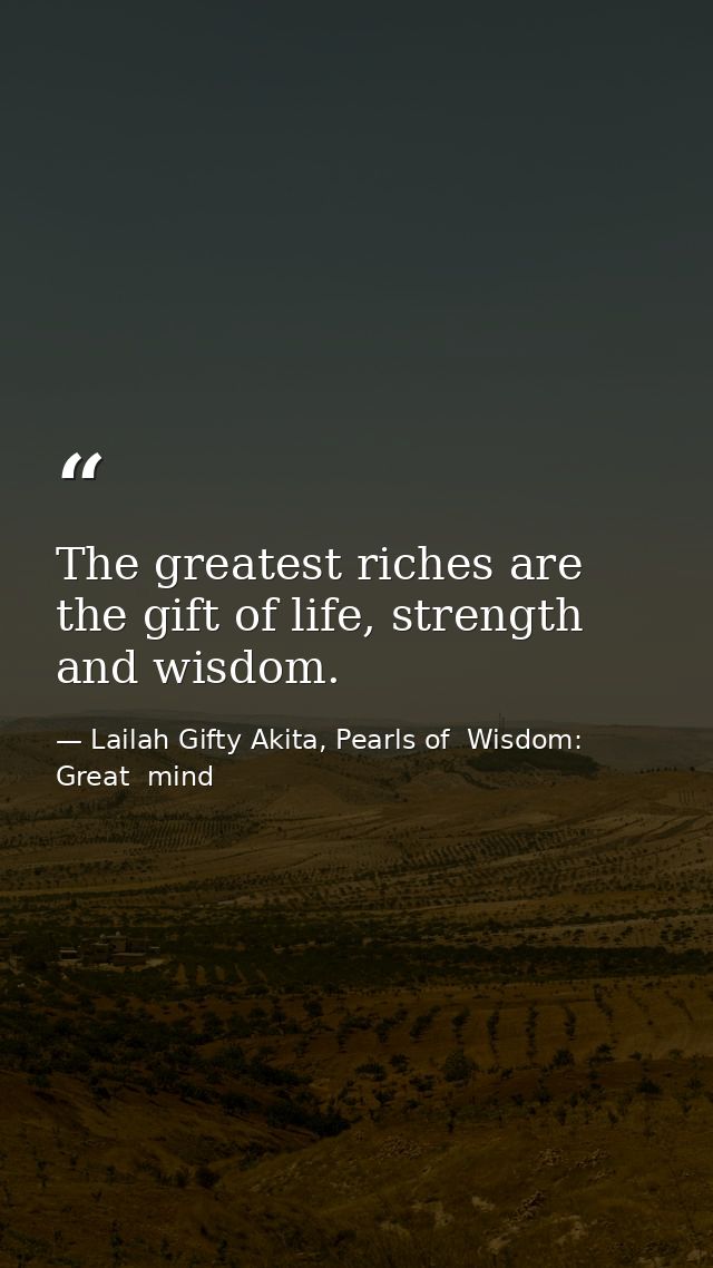The greatest riches are the gift of life, strength and wisdom. — Lailah Gifty Akita, Pearls of  Wisdom: Great  mind