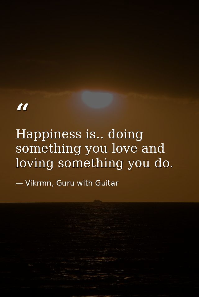 Happiness is.. doing something you love and loving something you do. — Vikrmn, Guru with Guitar
