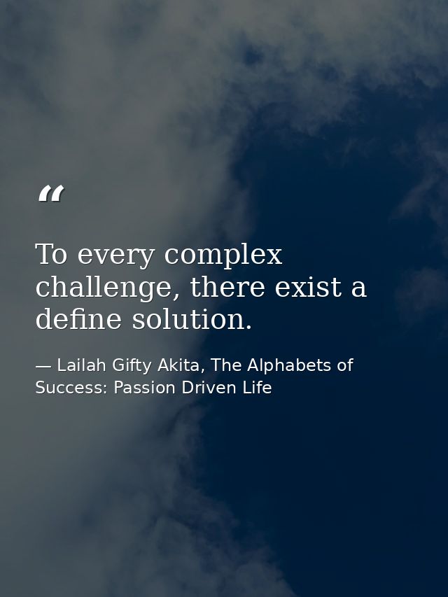To every complex challenge, there exist a define solution. — Lailah Gifty Akita, The Alphabets of  Success: Passion Driven Life