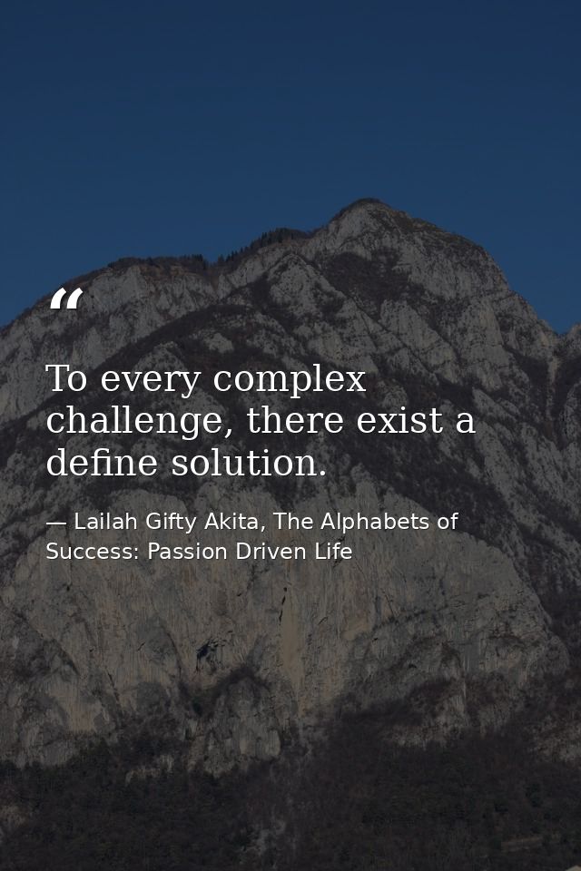 To every complex challenge, there exist a define solution. — Lailah Gifty Akita, The Alphabets of  Success: Passion Driven Life
