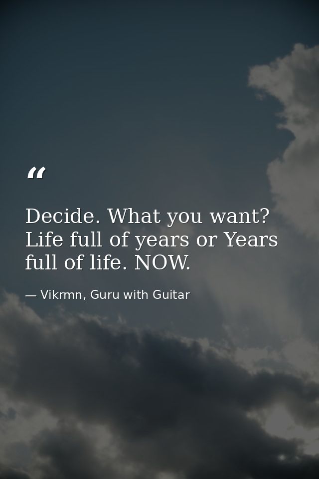 Decide. What you want? Life full of years or Years full of life. NOW. — Vikrmn, Guru with Guitar