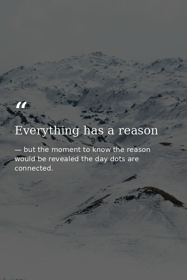 Everything has a reason — but the moment to know the reason would be revealed the day dots are connected.