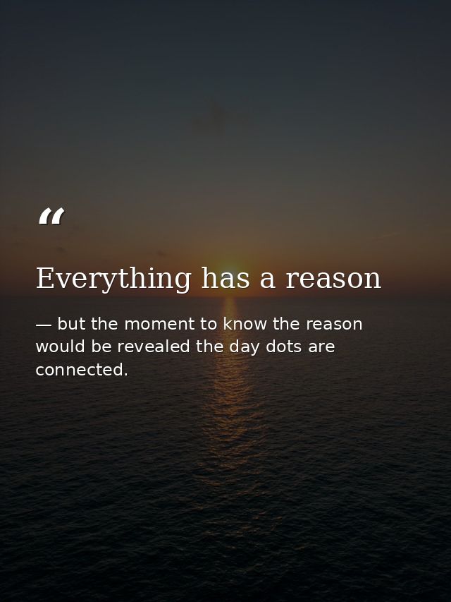Everything has a reason — but the moment to know the reason would be revealed the day dots are connected.