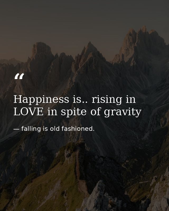 Happiness is.. rising in LOVE in spite of gravity — falling is old fashioned.