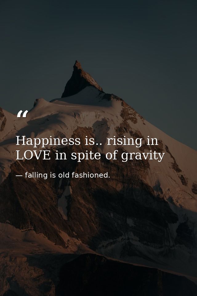 Happiness is.. rising in LOVE in spite of gravity — falling is old fashioned.