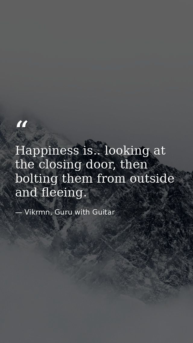 Happiness is.. looking at the closing door, then bolting them from outside and fleeing. — Vikrmn, Guru with Guitar