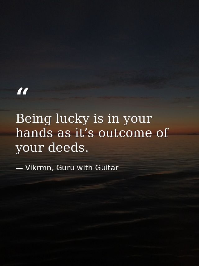 Being lucky is in your hands as it’s outcome of your deeds. — Vikrmn, Guru with Guitar