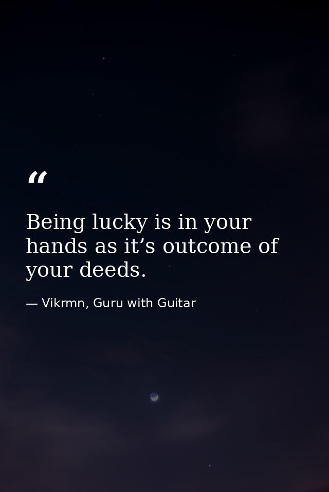 Being lucky is in your hands as it’s outcome of your deeds. — Vikrmn, Guru with Guitar