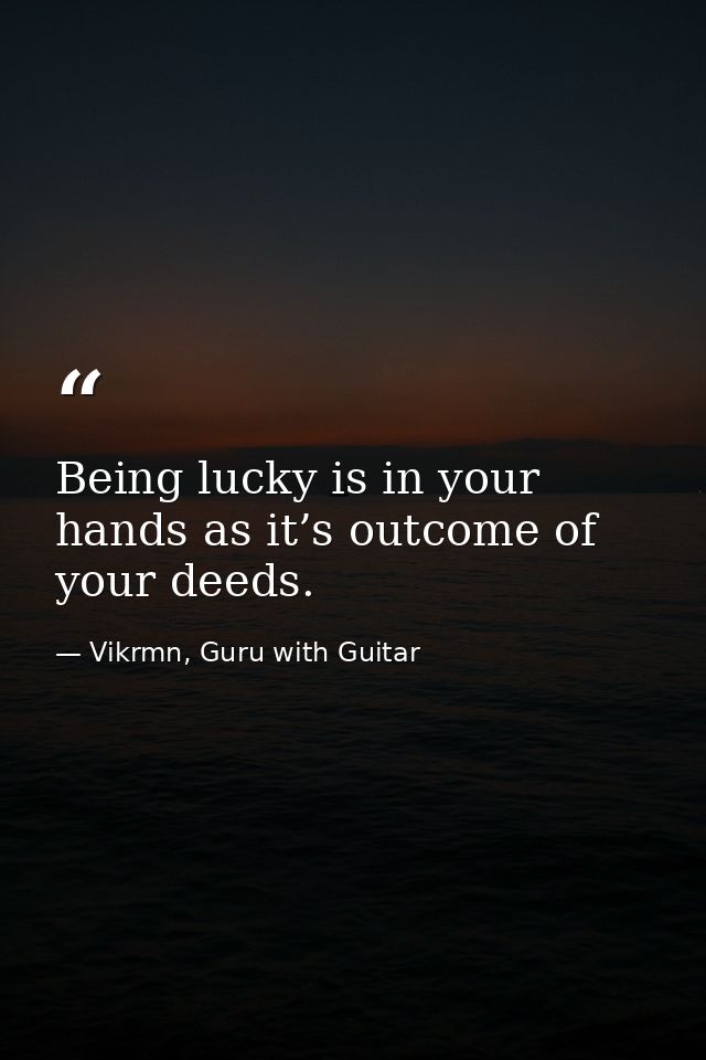 Being lucky is in your hands as it’s outcome of your deeds. — Vikrmn, Guru with Guitar