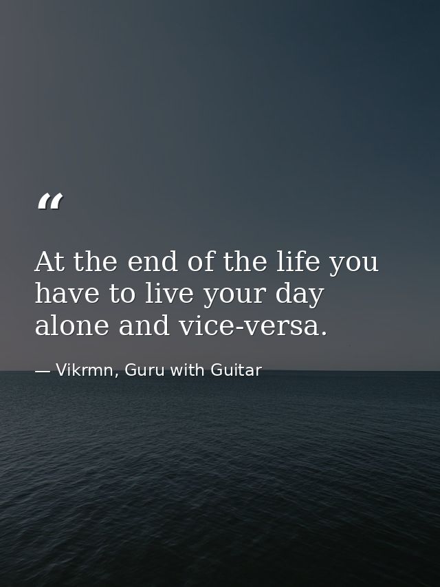 At the end of the life you have to live your day alone and vice-versa. — Vikrmn, Guru with Guitar