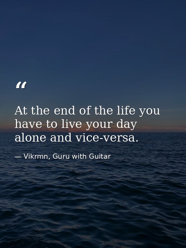 At the end of the life you have to live your day alone and vice-versa. — Vikrmn, Guru with Guitar