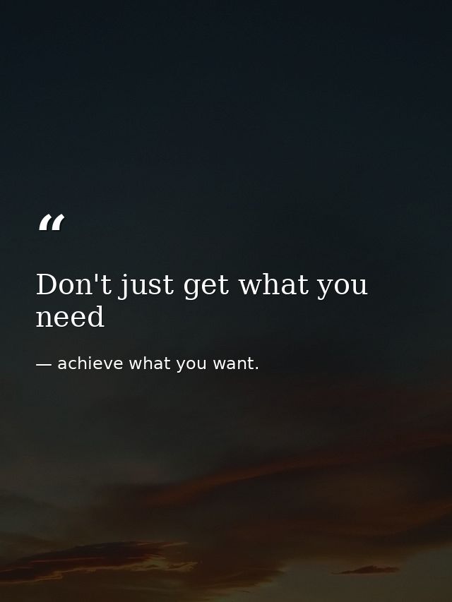 Don't just get what you need — achieve what you want.