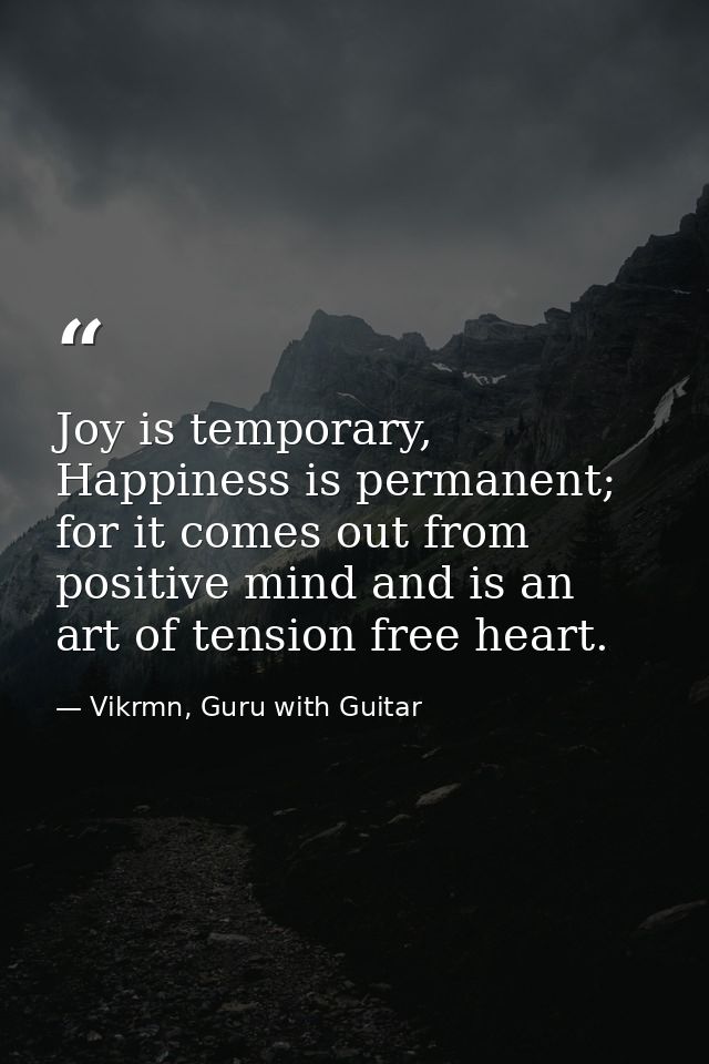 Joy is temporary, Happiness is permanent; for it comes out from positive mind and is an art of tension free heart. — Vikrmn, Guru with Guitar