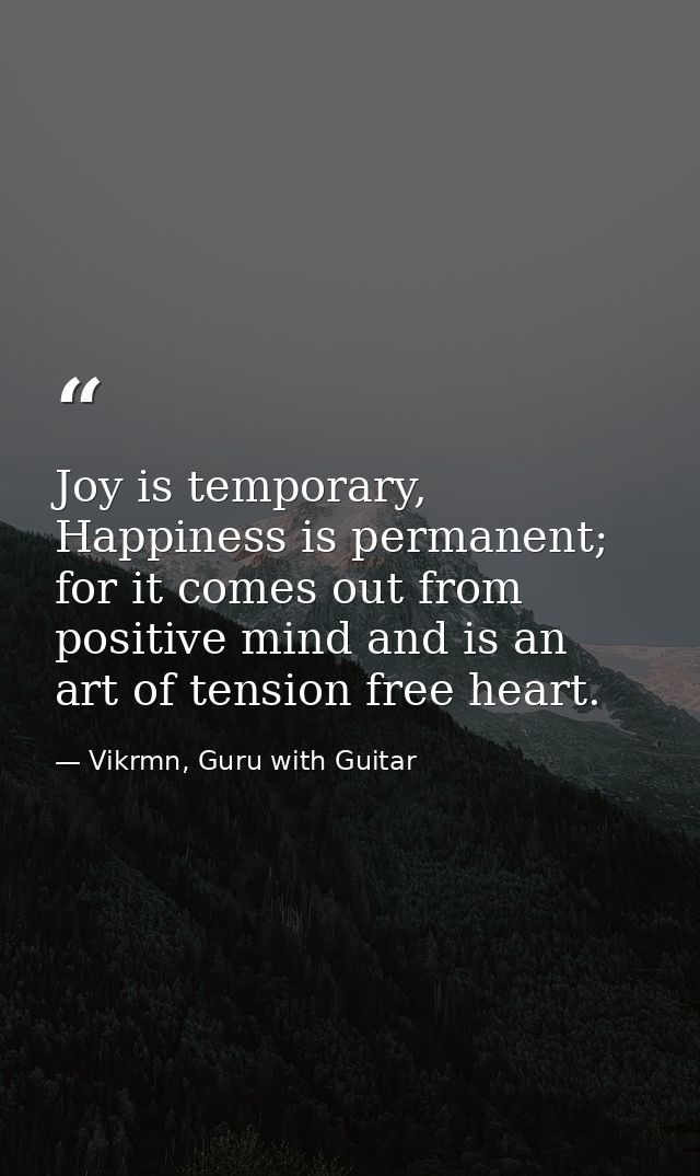 Joy is temporary, Happiness is permanent; for it comes out from positive mind and is an art of tension free heart. — Vikrmn, Guru with Guitar