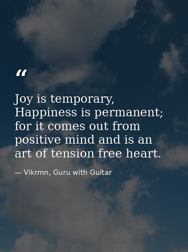 Joy is temporary, Happiness is permanent; for it comes out from positive mind and is an art of tension free heart. — Vikrmn, Guru with Guitar