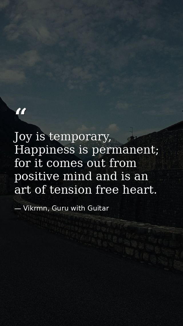 Joy is temporary, Happiness is permanent; for it comes out from positive mind and is an art of tension free heart. — Vikrmn, Guru with Guitar