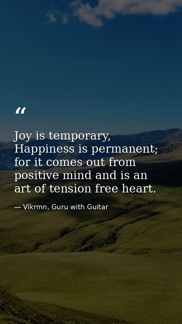 Joy is temporary, Happiness is permanent; for it comes out from positive mind and is an art of tension free heart. — Vikrmn, Guru with Guitar