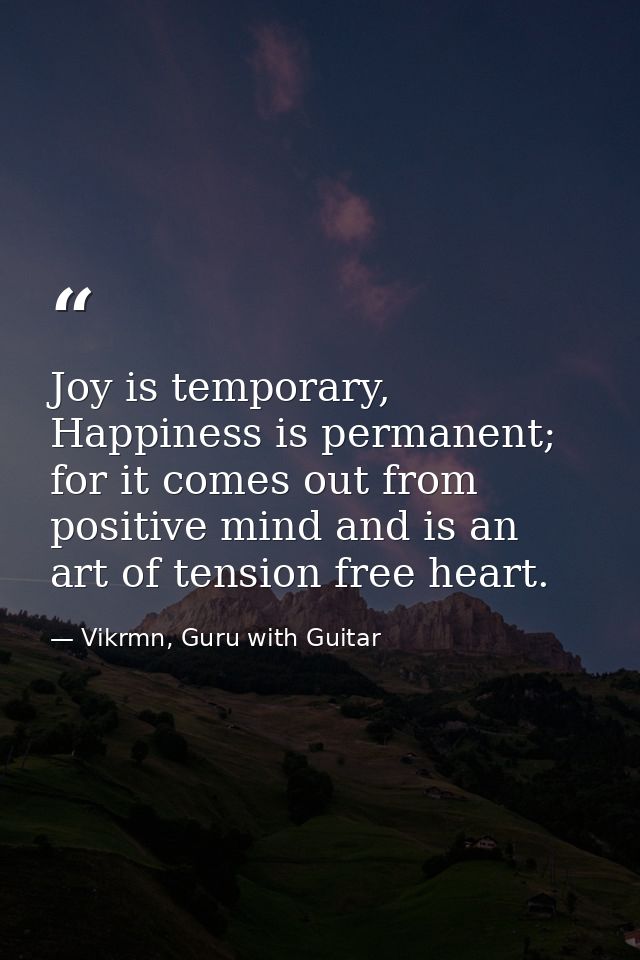 Joy is temporary, Happiness is permanent; for it comes out from positive mind and is an art of tension free heart. — Vikrmn, Guru with Guitar