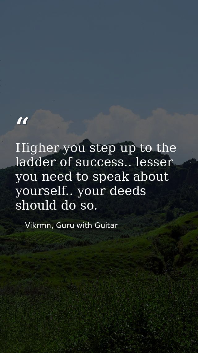 Higher you step up to the ladder of success.. lesser you need to speak about yourself.. your deeds should do so. — Vikrmn, Guru with Guitar