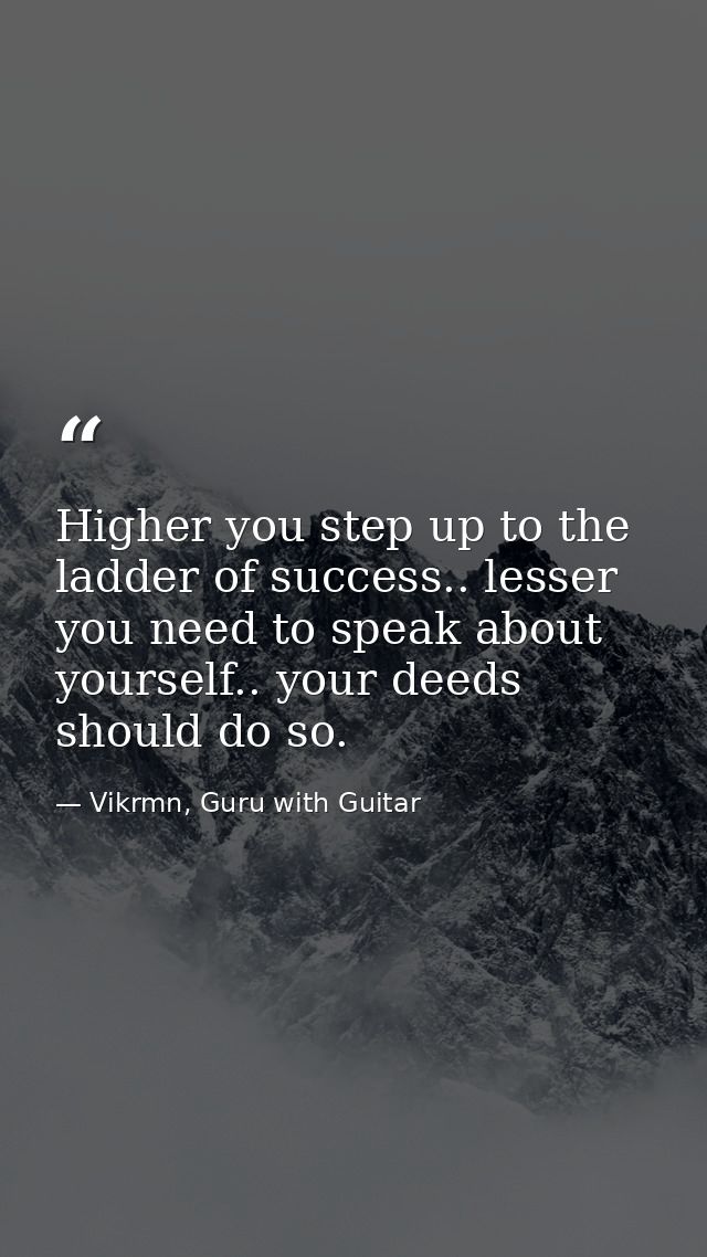 Higher you step up to the ladder of success.. lesser you need to speak about yourself.. your deeds should do so. — Vikrmn, Guru with Guitar