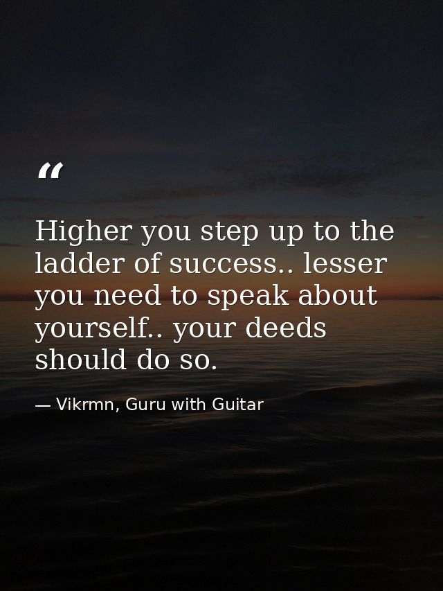 Higher you step up to the ladder of success.. lesser you need to speak about yourself.. your deeds should do so. — Vikrmn, Guru with Guitar