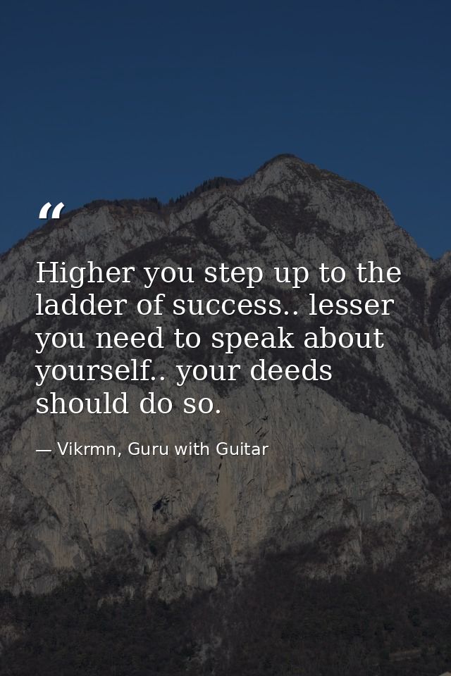 Higher you step up to the ladder of success.. lesser you need to speak about yourself.. your deeds should do so. — Vikrmn, Guru with Guitar