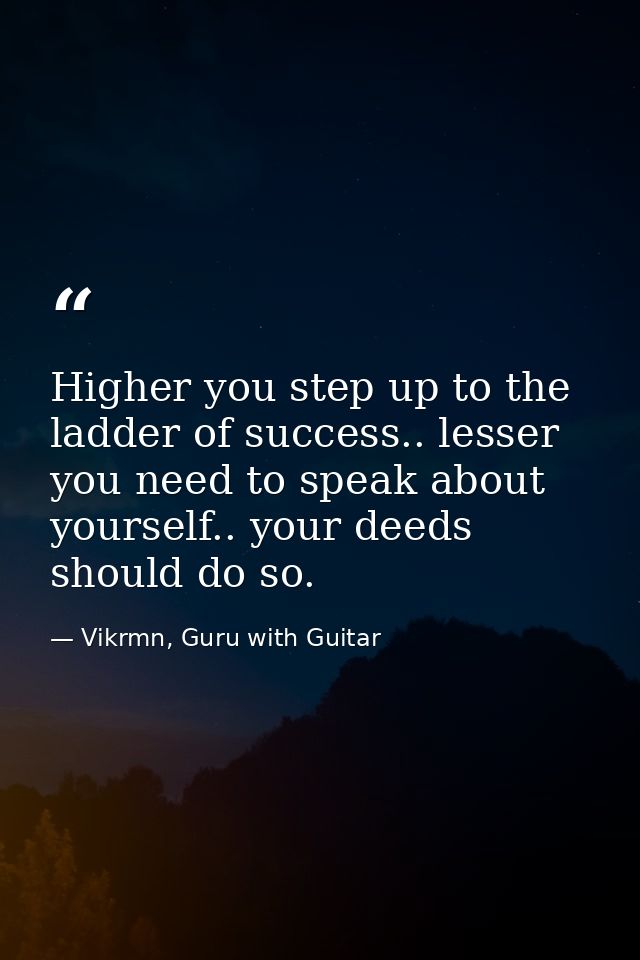 Higher you step up to the ladder of success.. lesser you need to speak about yourself.. your deeds should do so. — Vikrmn, Guru with Guitar