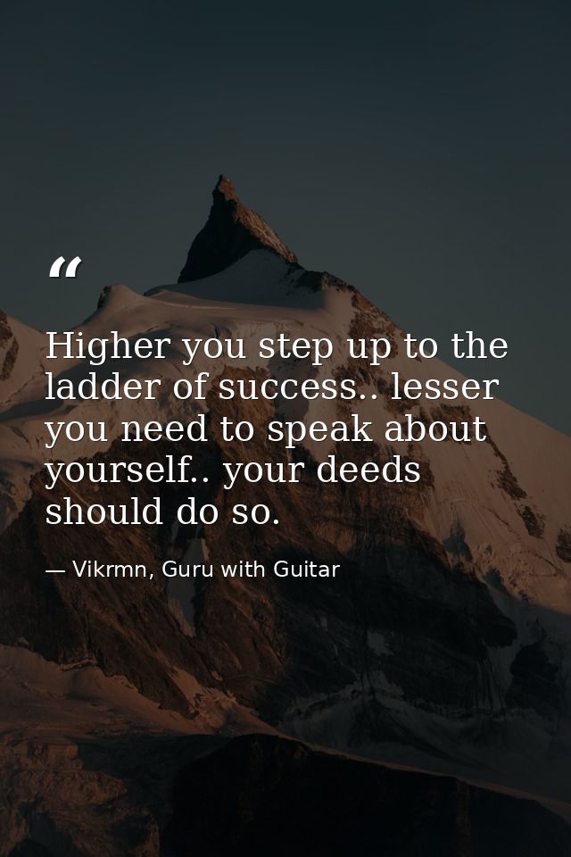 Higher you step up to the ladder of success.. lesser you need to speak about yourself.. your deeds should do so. — Vikrmn, Guru with Guitar