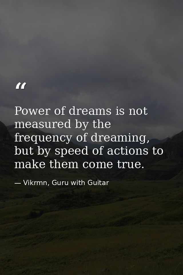 Power of dreams is not measured by the frequency of dreaming, but by speed of actions to make them come true. — Vikrmn, Guru with Guitar