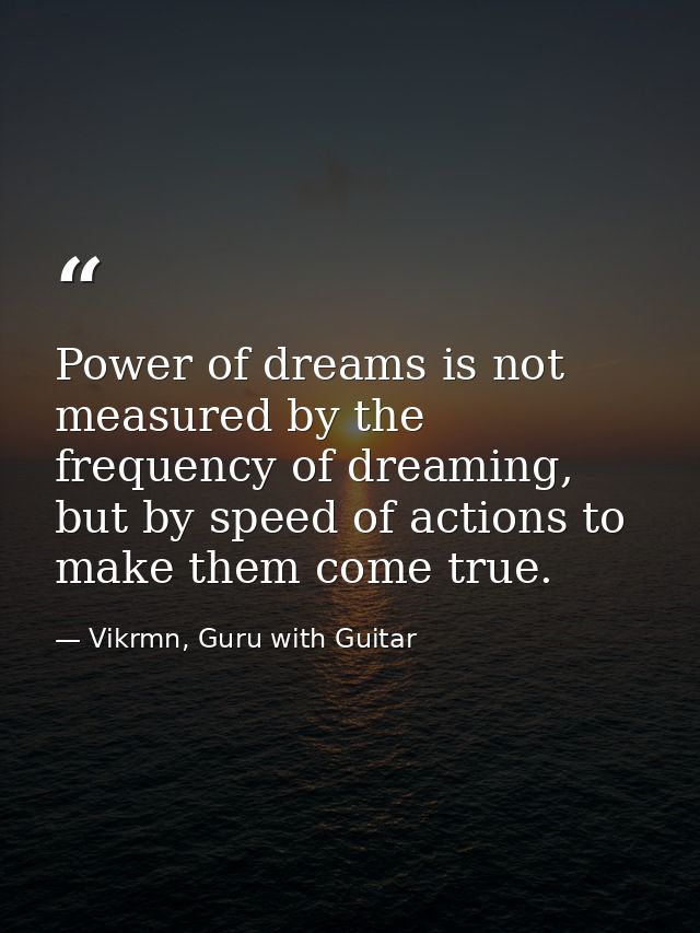 Power of dreams is not measured by the frequency of dreaming, but by speed of actions to make them come true. — Vikrmn, Guru with Guitar