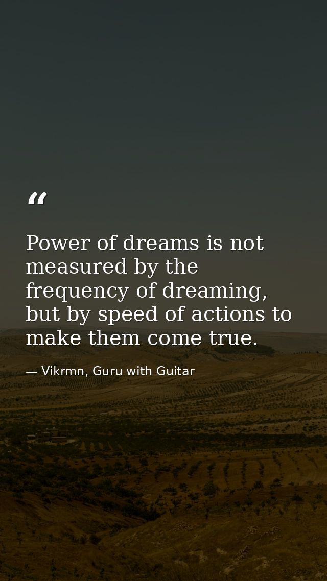 Power of dreams is not measured by the frequency of dreaming, but by speed of actions to make them come true. — Vikrmn, Guru with Guitar
