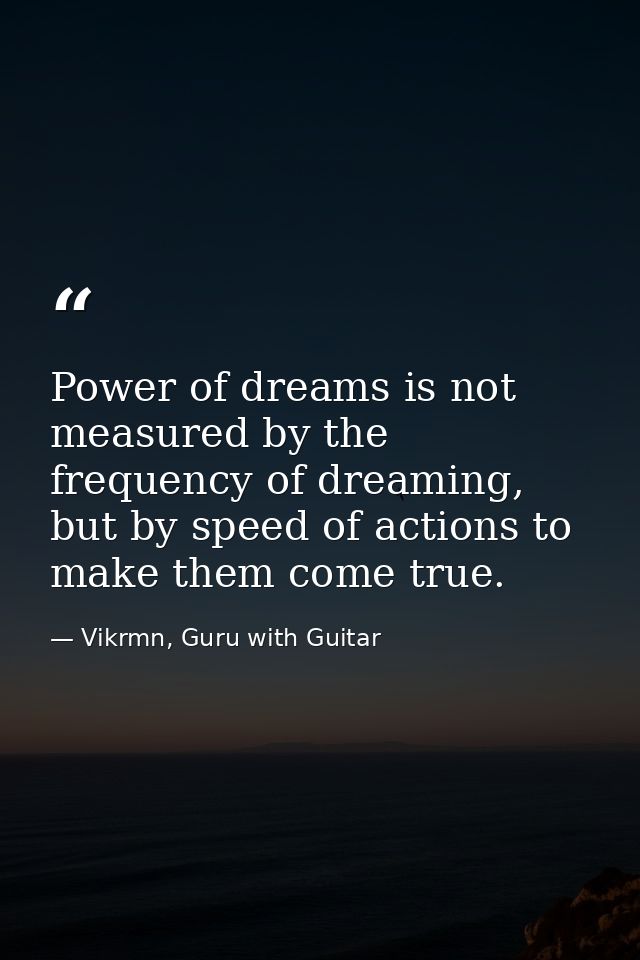Power of dreams is not measured by the frequency of dreaming, but by speed of actions to make them come true. — Vikrmn, Guru with Guitar