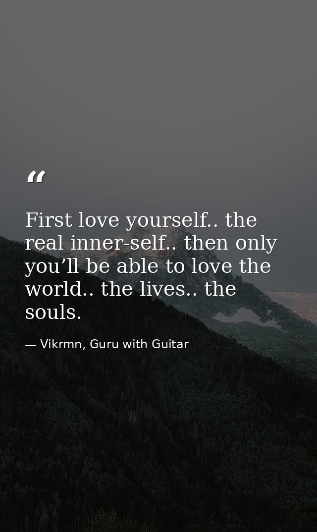 First love yourself.. the real inner-self.. then only you’ll be able to love the world.. the lives.. the souls. — Vikrmn, Guru with Guitar