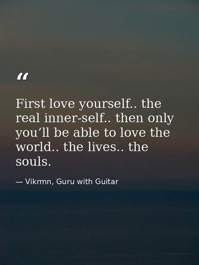 First love yourself.. the real inner-self.. then only you’ll be able to love the world.. the lives.. the souls. — Vikrmn, Guru with Guitar