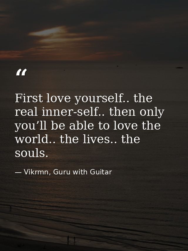 First love yourself.. the real inner-self.. then only you’ll be able to love the world.. the lives.. the souls. — Vikrmn, Guru with Guitar
