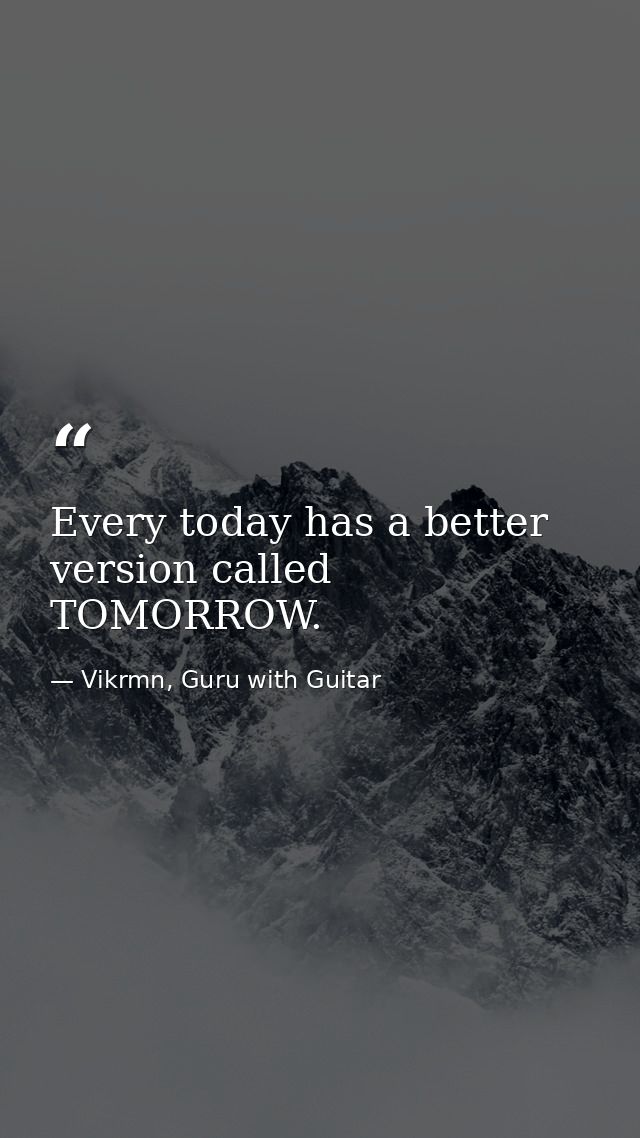 Every today has a better version called TOMORROW. — Vikrmn, Guru with Guitar