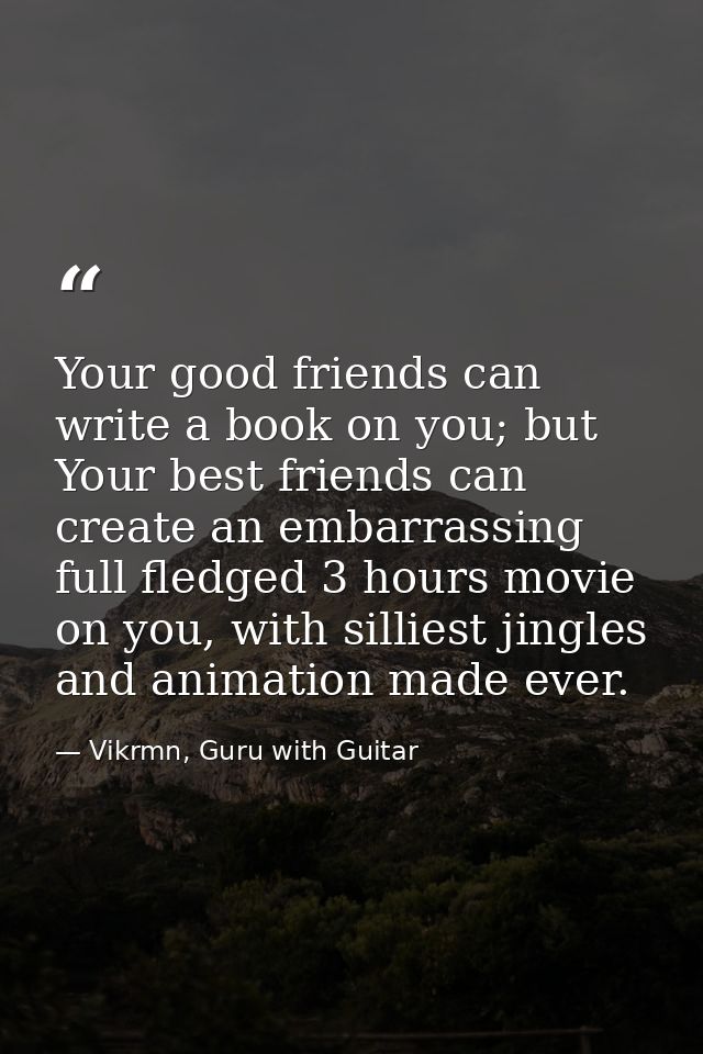 Your good friends can write a book on you; but Your best friends can create an embarrassing full fledged 3 hours movie o — Vikrmn, Guru with Guitar