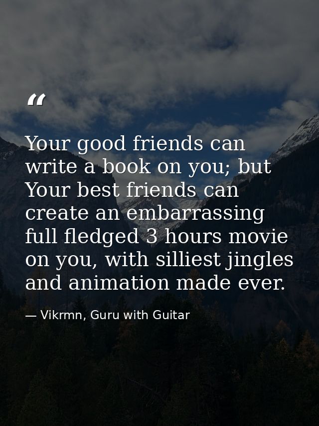 Your good friends can write a book on you; but Your best friends can create an embarrassing full fledged 3 hours movie o — Vikrmn, Guru with Guitar