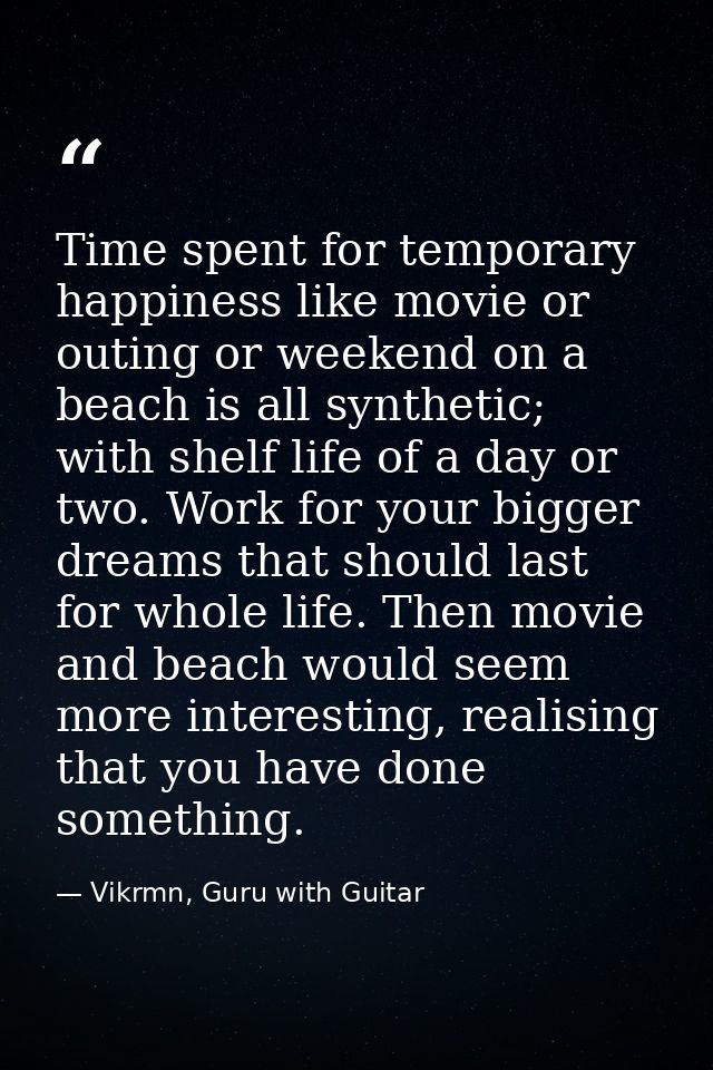 Time spent for temporary happiness like movie or outing or weekend on a beach is all synthetic; with shelf life of a day — Vikrmn, Guru with Guitar