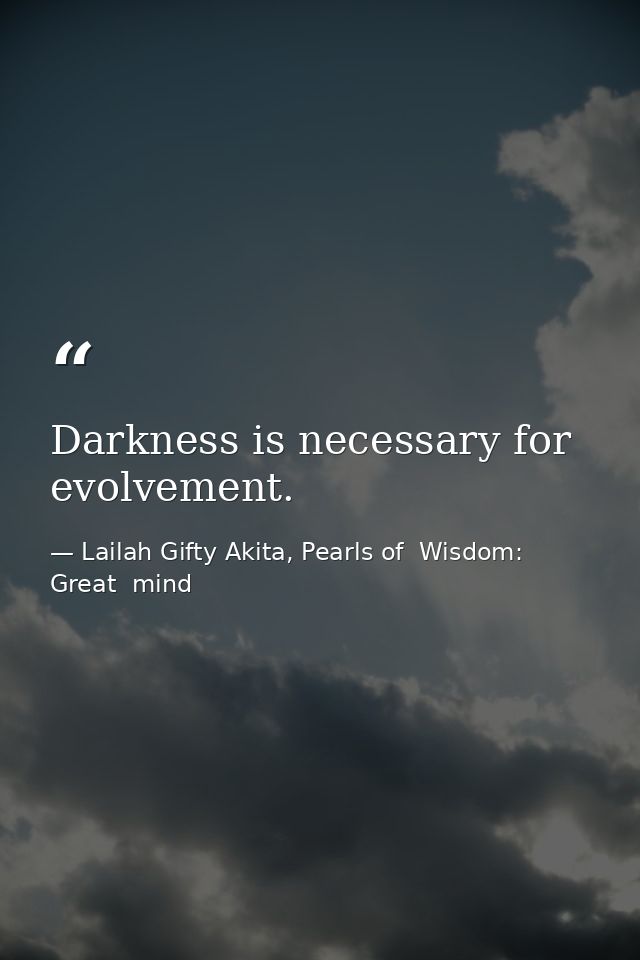 Darkness is necessary for evolvement. — Lailah Gifty Akita, Pearls of  Wisdom: Great  mind