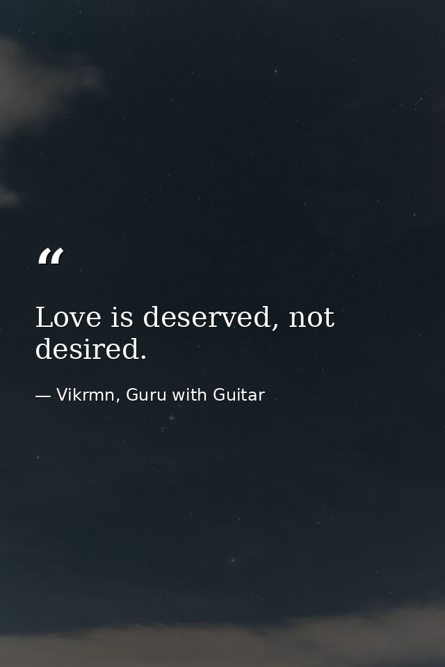 Love is deserved, not desired. — Vikrmn, Guru with Guitar