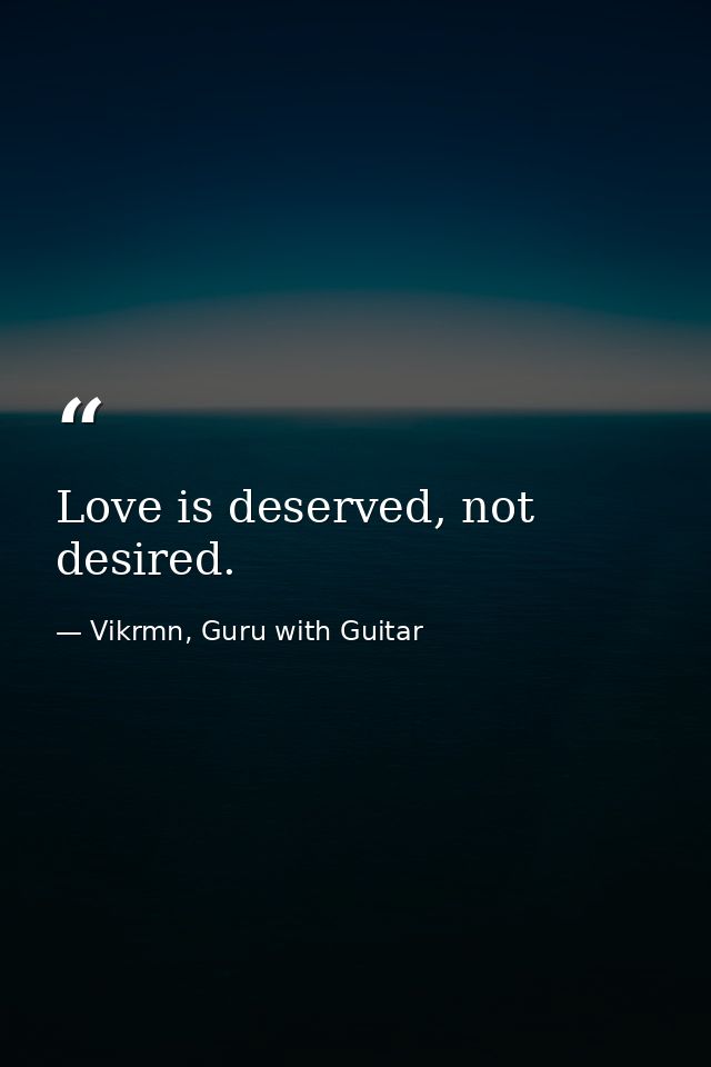 Love is deserved, not desired. — Vikrmn, Guru with Guitar