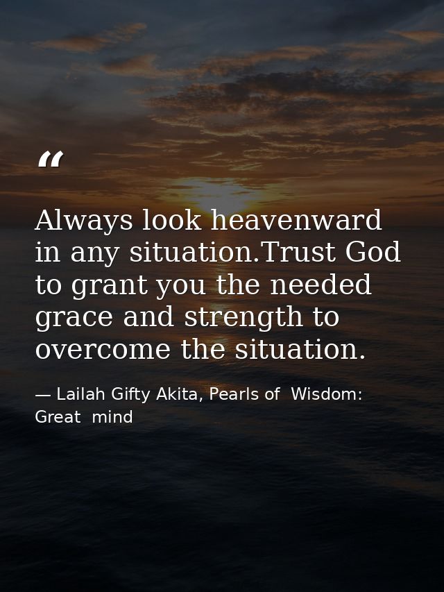Always look heavenward in any situation.Trust God to grant you the needed grace and strength to overcome the situation. — Lailah Gifty Akita, Pearls of  Wisdom: Great  mind
