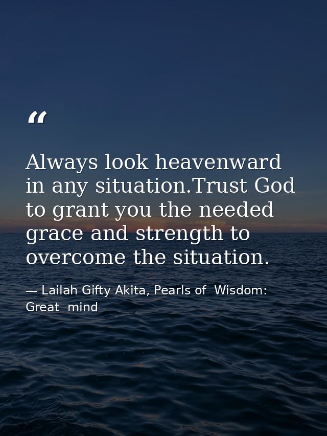 Always look heavenward in any situation.Trust God to grant you the needed grace and strength to overcome the situation. — Lailah Gifty Akita, Pearls of  Wisdom: Great  mind