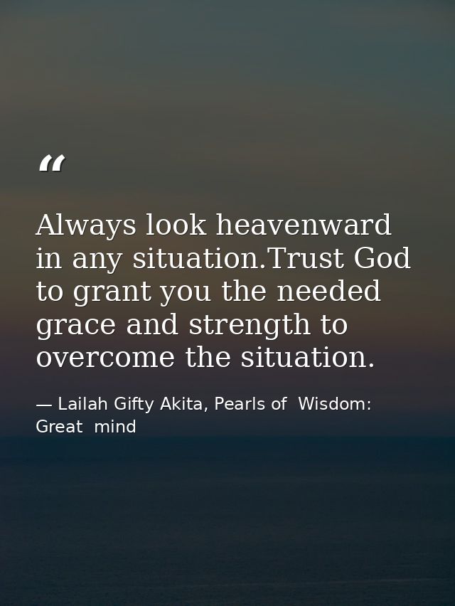 Always look heavenward in any situation.Trust God to grant you the needed grace and strength to overcome the situation. — Lailah Gifty Akita, Pearls of  Wisdom: Great  mind