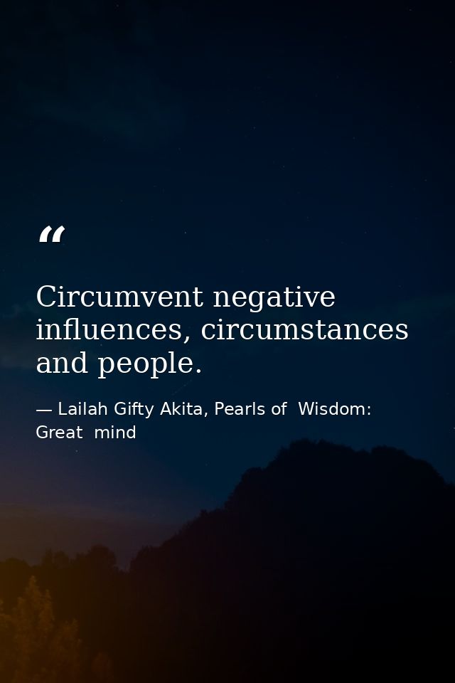 Circumvent negative influences, circumstances and people. — Lailah Gifty Akita, Pearls of  Wisdom: Great  mind
