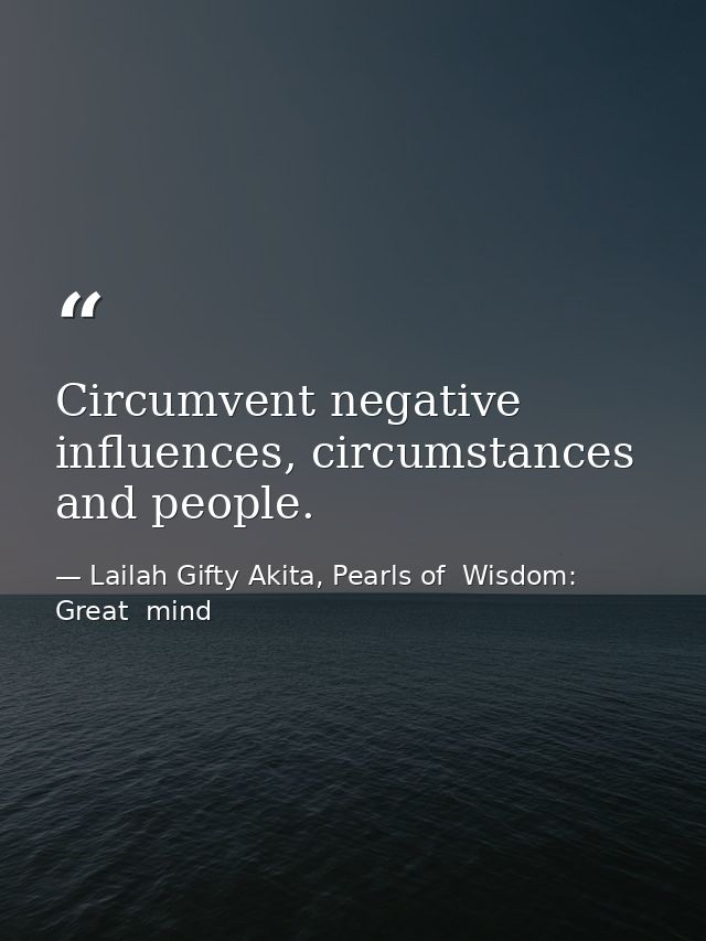 Circumvent negative influences, circumstances and people. — Lailah Gifty Akita, Pearls of  Wisdom: Great  mind