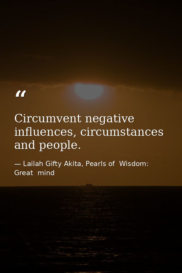 Circumvent negative influences, circumstances and people. — Lailah Gifty Akita, Pearls of  Wisdom: Great  mind