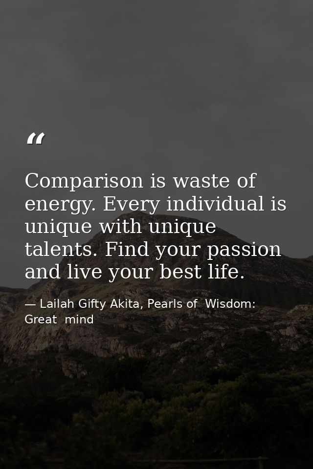 Comparison is waste of energy. Every individual is unique with unique talents. Find your passion and live your best life — Lailah Gifty Akita, Pearls of  Wisdom: Great  mind